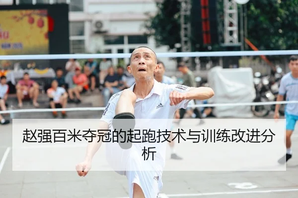 赵强百米夺冠的起跑技术与训练改进分析